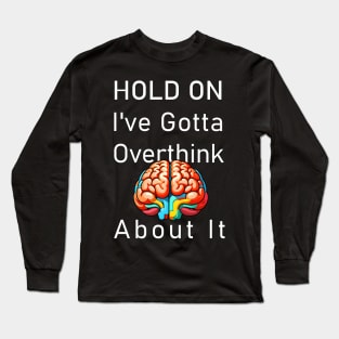 HOLD ON, I've Gotta Overthink About It Long Sleeve T-Shirt